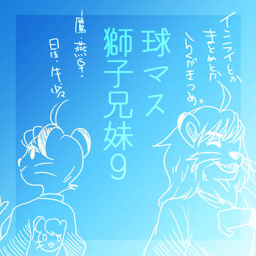 球マス　獅子兄妹９とそのたもろもろ