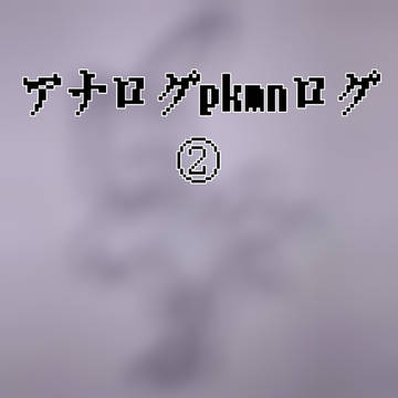 アナログpkmnログ②