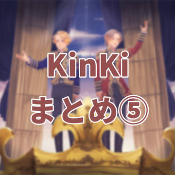KinKi まとめ⑤