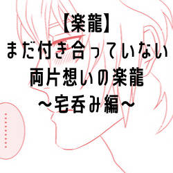 【楽龍】まだ付き合っていない両片想いの楽龍〜宅呑み編〜