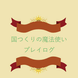 国つくりの魔法使い プレイログ