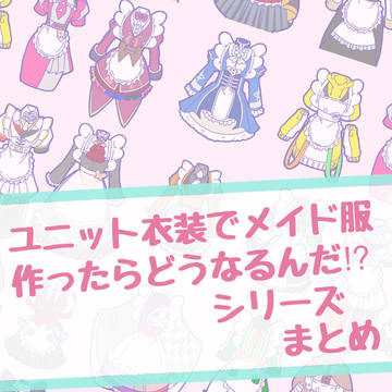 ユニット衣装でメイド服作ったらどうなるんだ⁉︎ シリーズまとめ