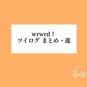【wrwrd】ツイログまとめ・進