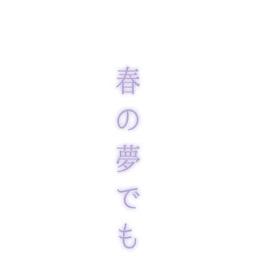 春の夢でも。