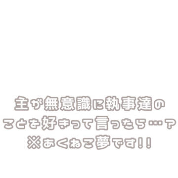 主が無意識に執事達のことを好きって言ったら…?