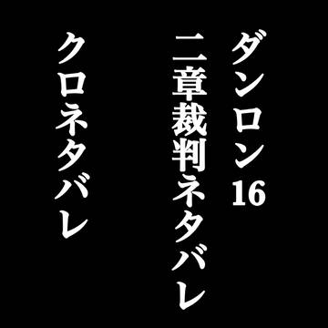 ダンロン16二章クライマックス推理（クロネタバレ）