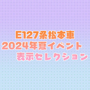E127系松本車 2024年夏イベント 表示セレクション