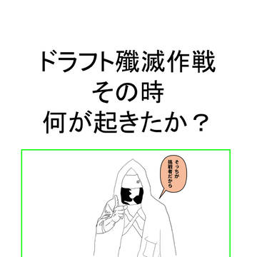ドラフト殲滅作戦 その時なにがおきたか?