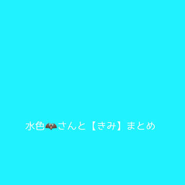 水色🦇さんと【きみ】まとめ