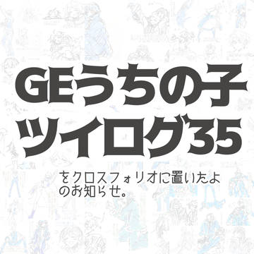 GEうちの子ツイログ35(のお知らせ)