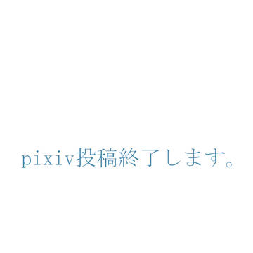 pixiv投稿終了のお知らせ