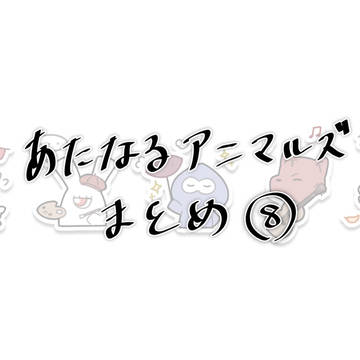 あたなるアニマルズまとめ⑧