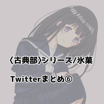 〈古典部〉シリーズ/氷菓　Twitterまとめログ⑥