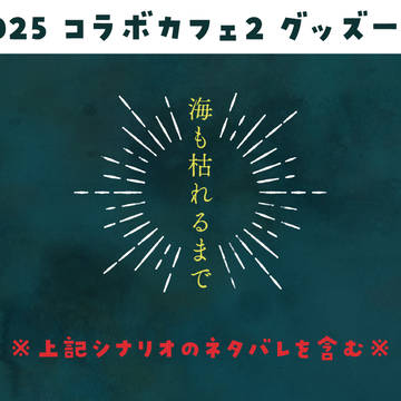 【海も枯れるまで】2025コラボカフェ2グッズ一覧