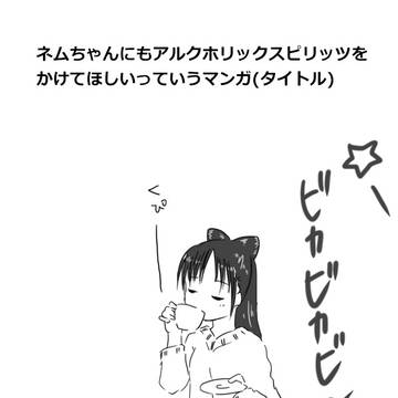 ネムちゃんにアルクホリックスピリッツをかけたまえ。話はそれからだ