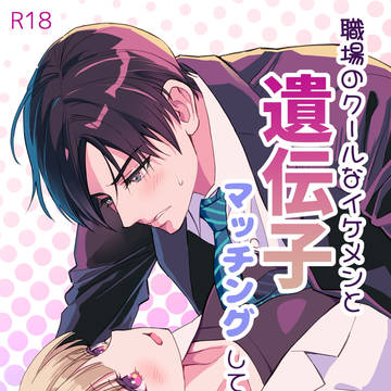 【TL】職場のクールなイケメンと遺伝子マッチングしてしまった