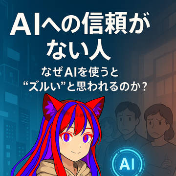AIへの信頼がない人｜なぜAIを使うと“ズルい”と思われるのか？