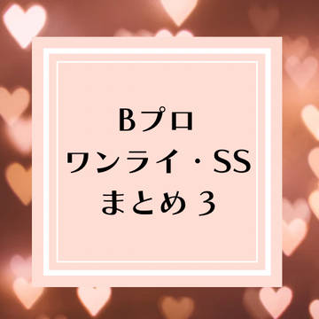 Bプロワンライ・SSまとめ3