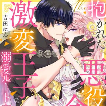 【商業TL】抱かれた悪役令嬢は、激変王子の溺愛ルートに突入中!?