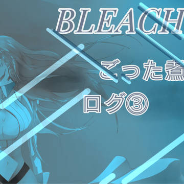 BLEACH ごった煮ログ③