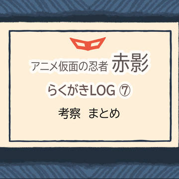 アニメ赤影 LOG7（考察まとめ）
