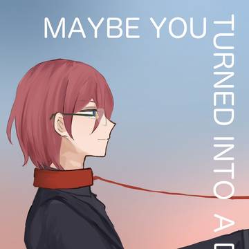 maybe you turned into a dog/ジュン茨