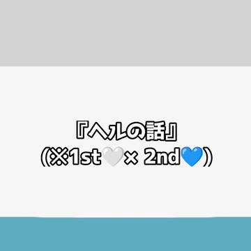 『ヘルの話』(※1st🤍×2nd💙)