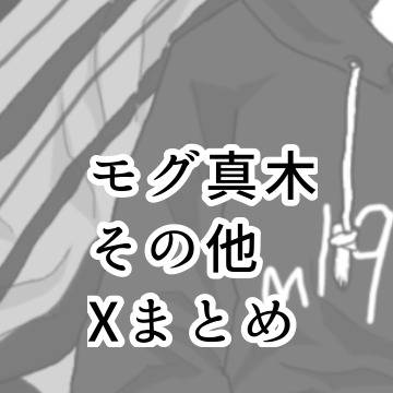 モグ真木その他Xまとめ