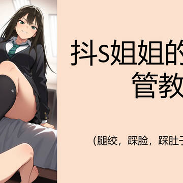图漫小说 抖S姐姐的优质管教(踩脸,踩头,踩肚子,踩射,腿绞)
