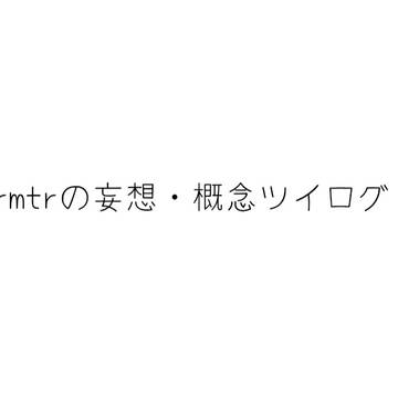 trmtr妄想・概念ツイログ その2
