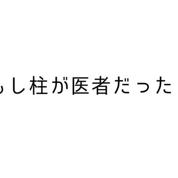 もし柱が医者だったら