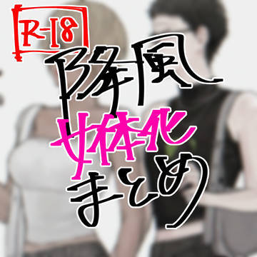 【女体化】降風まとめ