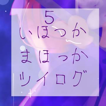 いほつかまほつかツイログ⑤