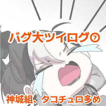 バグ大ツイログ⑦
