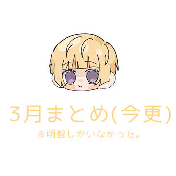めちゃめちゃ忘れてた3月まとめ！！！！！！！！