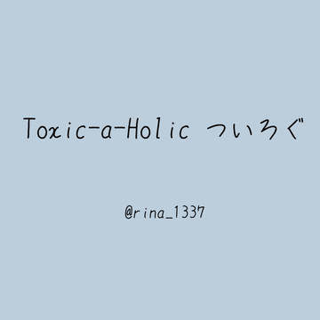 Toxic-a-Holic ツイログ②