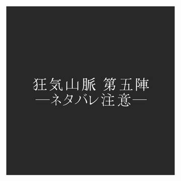 狂気山脈　第五陣　ネタバレ注意