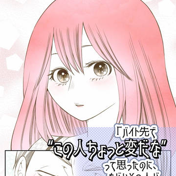 バイト先で〝この人ちょっと変だな〟って思ったのに…(略)