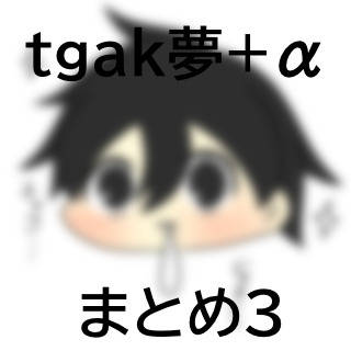 tgak夢+αまとめ3
