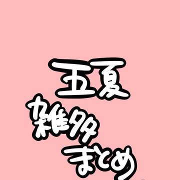 五夏雑多まとめ①