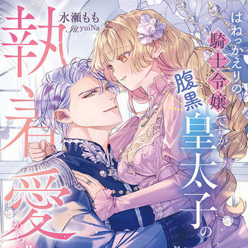 『はねっかえりの騎士令嬢ですが、腹黒皇太子の執着愛から～』