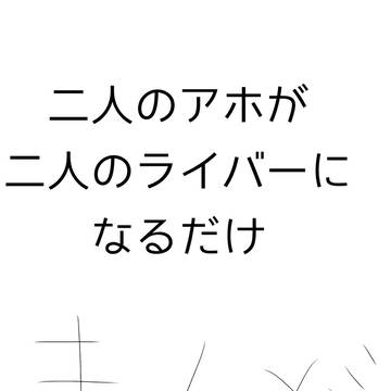 二人のアホが二人のライバーになるだけ