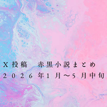 X投稿　赤黒小説まとめ　2026年1月〜5月中旬