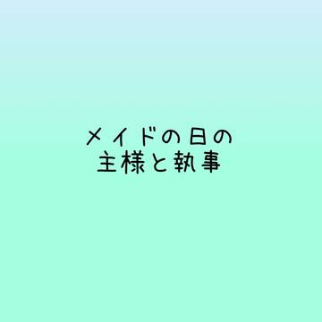 メイドの日の主様と執事
