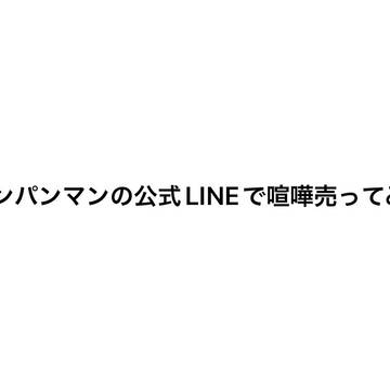 アンパンマンの公式LINEで喧嘩を売ってみた。え???