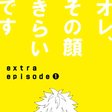 オレ、その顔きらいです extra episode ①