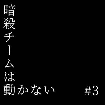 暗殺チームは動かない③