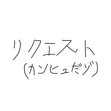 定期的にあげるであろうリクエストﾁｭﾜﾝ
