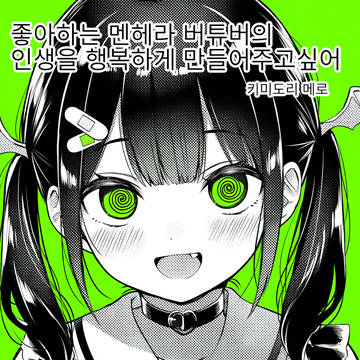 좋아하는 멘헤라 버튜버의 인생을 행복하게 만들어주고싶어
