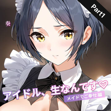 アイドル、生なんです♡ メイドでご奉仕編 奏　part1
